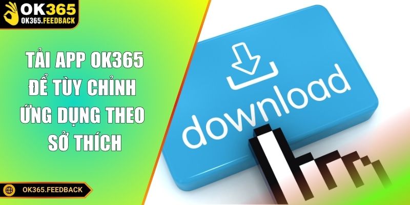 Tải app OK365 để tùy chỉnh ứng dụng theo sở thích